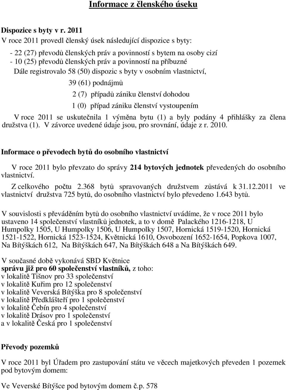registrovalo 58 (50) dispozic s byty v osobním vlastnictví, 39 (61) podnájmů 2 (7) případů zániku členství dohodou 1 (0) případ zániku členství vystoupením V roce 2011 se uskutečnila 1 výměna bytu