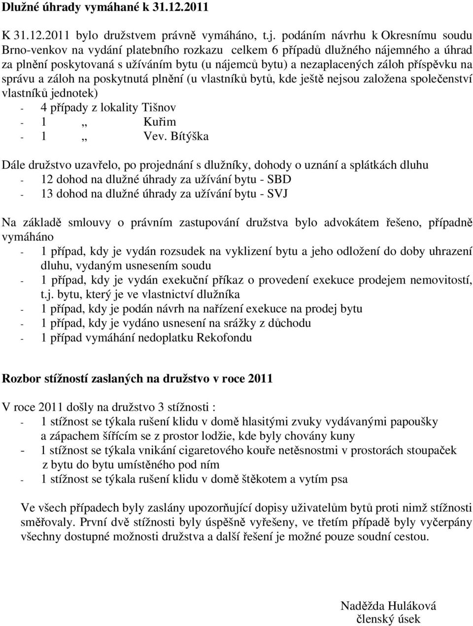 příspěvku na správu a záloh na poskytnutá plnění (u vlastníků bytů, kde ještě nejsou založena společenství vlastníků jednotek) - 4 případy z lokality Tišnov - 1 Kuřim - 1 Vev.