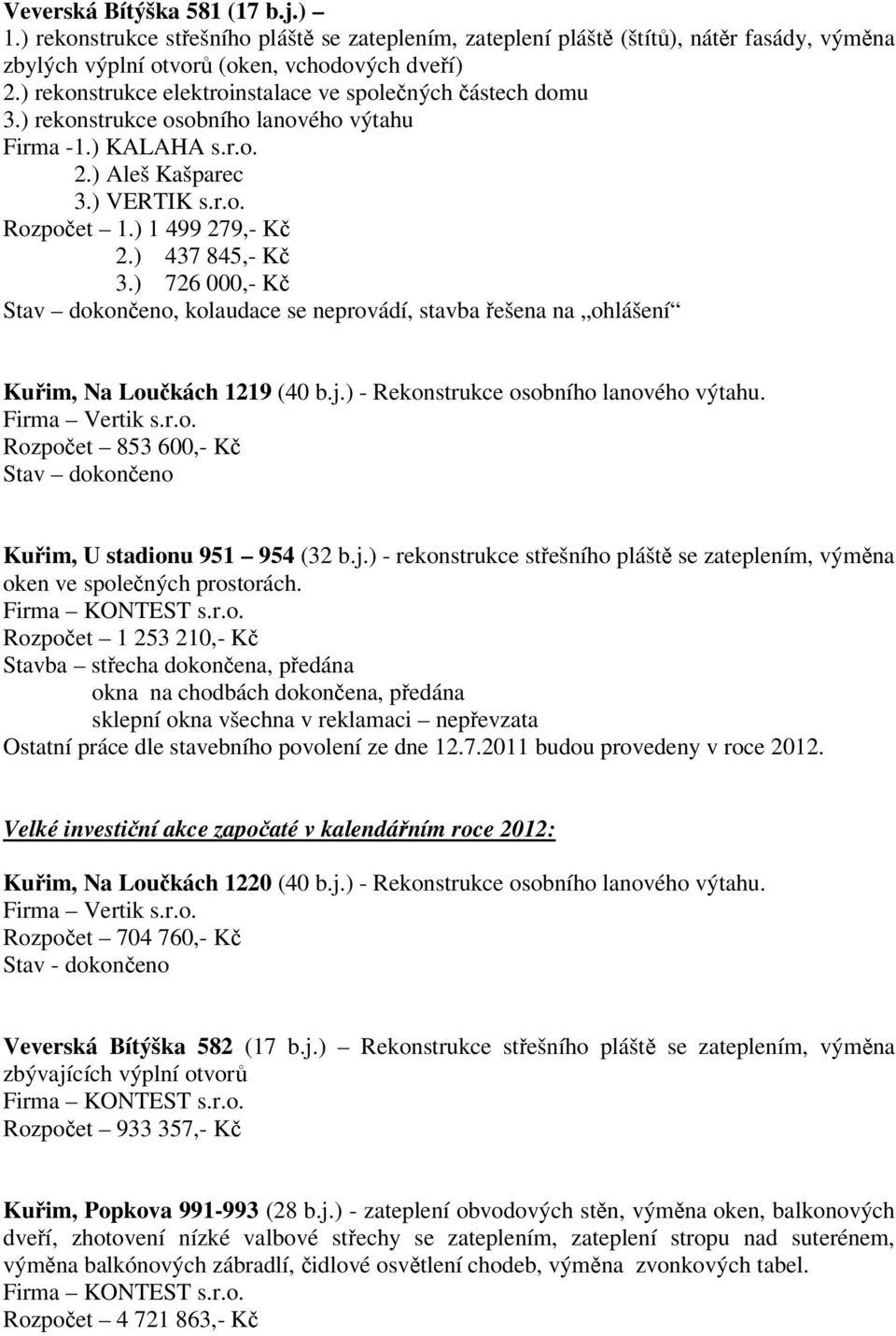 ) 437 845,- Kč 3.) 726 000,- Kč Stav dokončeno, kolaudace se neprovádí, stavba řešena na ohlášení Kuřim, Na Loučkách 1219 (40 b.j.) - Rekonstrukce osobního lanového výtahu. Firma Vertik s.r.o. Rozpočet 853 600,- Kč Stav dokončeno Kuřim, U stadionu 951 954 (32 b.