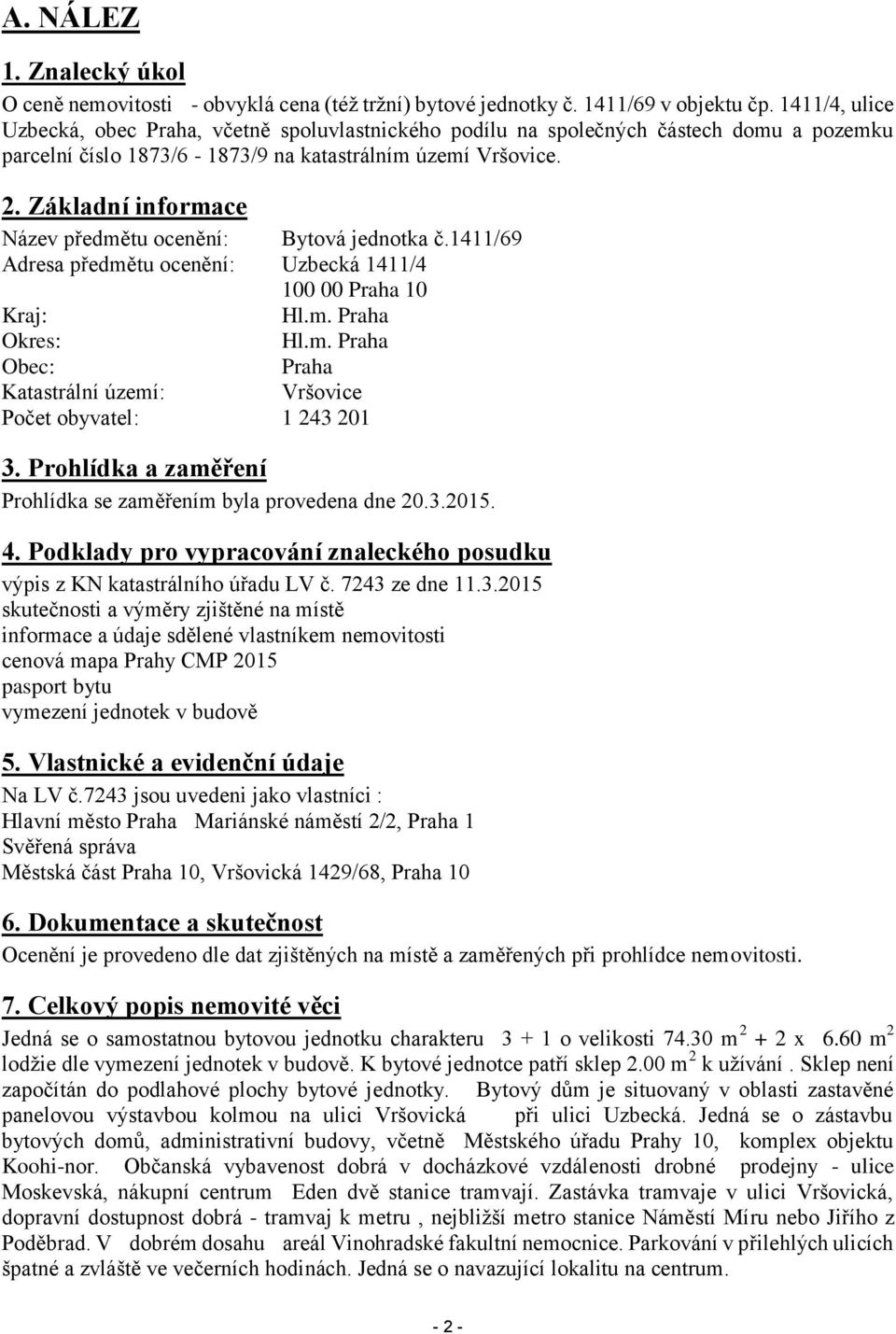 Základní informace Název předmětu ocenění: Bytová jednotka č.1411/69 Adresa předmětu ocenění: Uzbecká 1411/4 100 00 Praha 10 Kraj: Hl.m. Praha Okres: Hl.m. Praha Obec: Praha Katastrální území: Vršovice Počet obyvatel: 1 243 201 3.