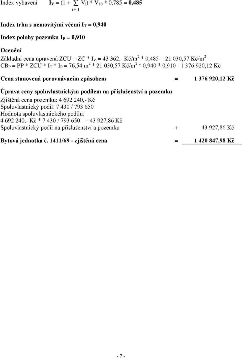 920,12 Kč Úprava ceny spoluvlastnickým podílem na příslušenství a pozemku Zjištěná cena pozemku: 4 692 240,- Kč Spoluvlastnický podíl: 7 430 / 793 650 Hodnota spoluvlastnického