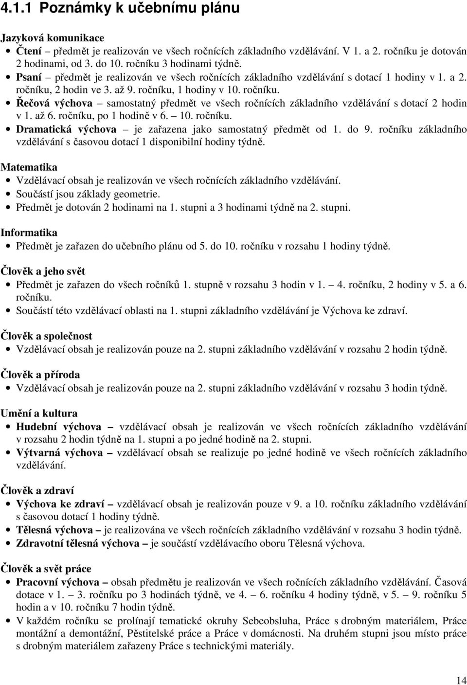 2 hodin ve 3. až 9. ročníku, 1 hodiny v 10. ročníku. Řečová výchova samostatný předmět ve všech ročnících základního vzdělávání s dotací 2 hodin v 1. až 6. ročníku, po 1 hodině v 6. 10. ročníku. Dramatická výchova je zařazena jako samostatný předmět od 1.