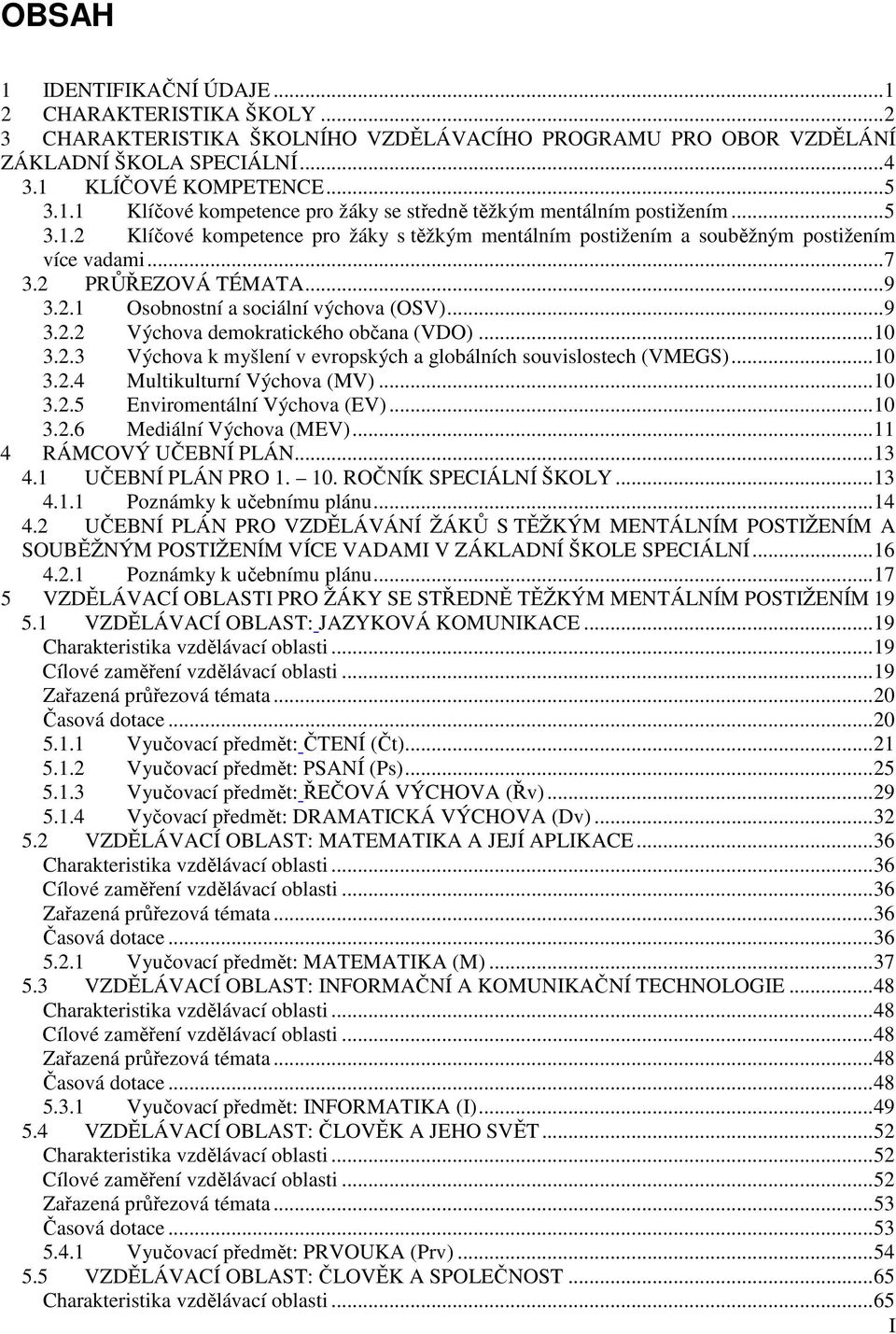 .. 10 3.2.3 Výchova k myšlení v evropských a globálních souvislostech (VMEGS)... 10 3.2.4 Multikulturní Výchova (MV)... 10 3.2.5 Enviromentální Výchova (EV)... 10 3.2.6 Mediální Výchova (MEV).