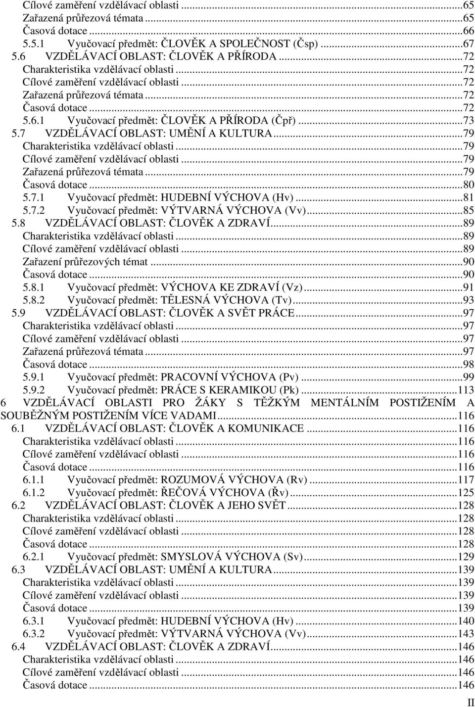 7 VZDĚLÁVACÍ OBLAST: UMĚNÍ A KULTURA... 79 Charakteristika vzdělávací oblasti... 79 Cílové zaměření vzdělávací oblasti... 79 Zařazená průřezová témata... 79 Časová dotace... 80 5.7.1 Vyučovací předmět: HUDEBNÍ VÝCHOVA (Hv).