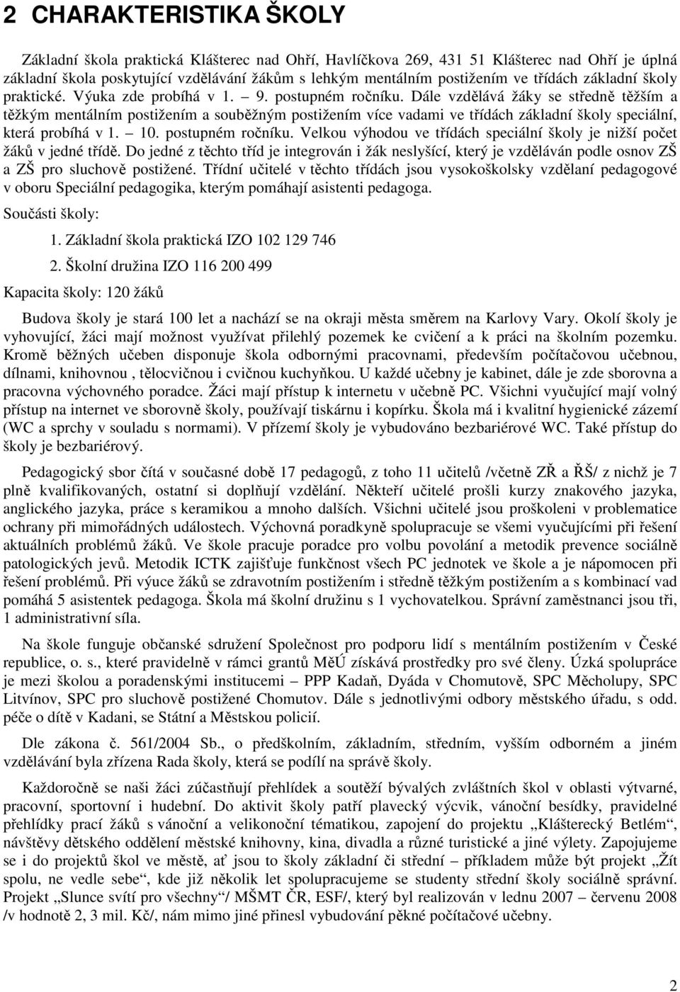 Dále vzdělává žáky se středně těžším a těžkým mentálním postižením a souběžným postižením více vadami ve třídách základní školy speciální, která probíhá v 1. 10. postupném ročníku.