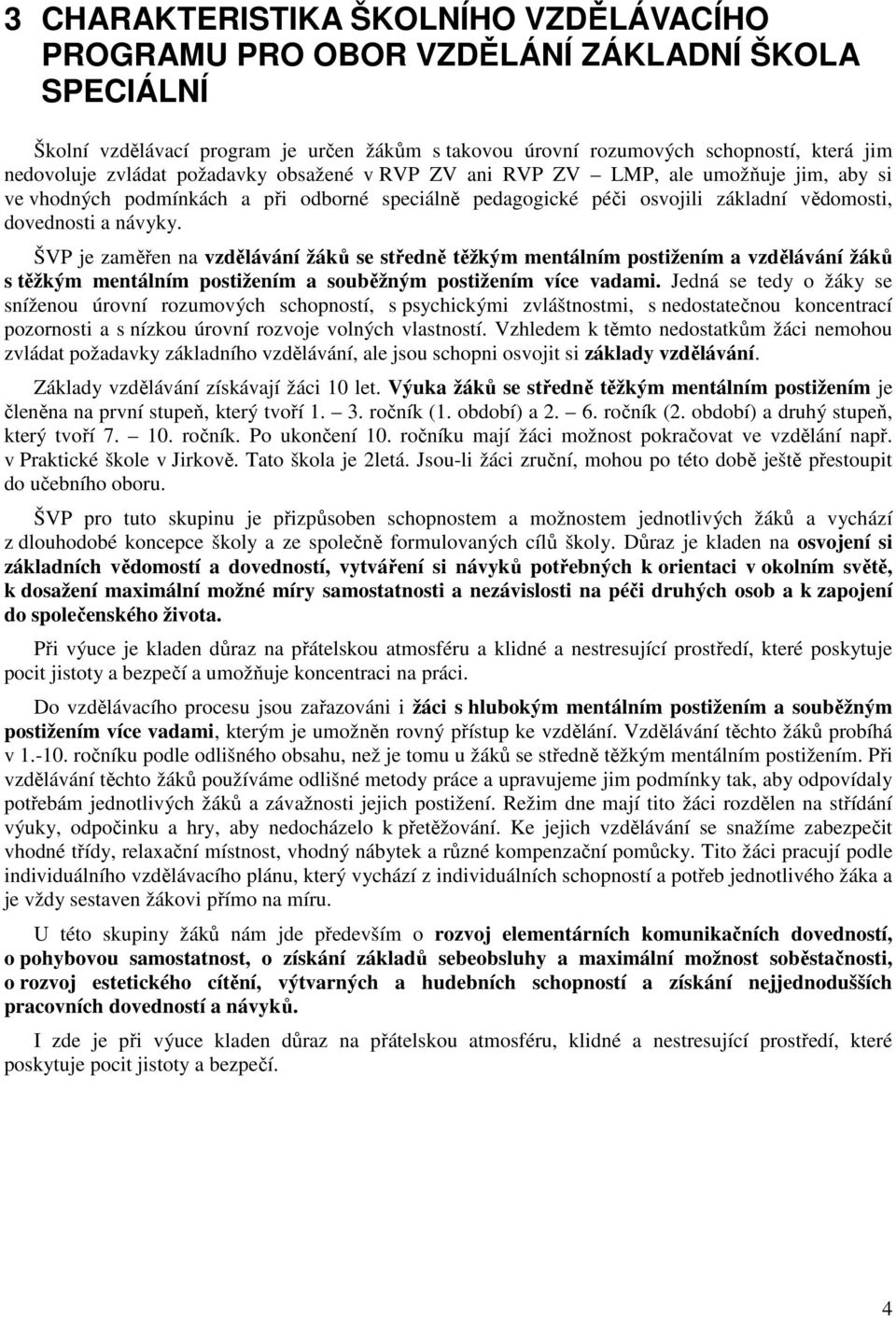 ŠVP je zaměřen na vzdělávání žáků se středně těžkým mentálním postižením a vzdělávání žáků s těžkým mentálním postižením a souběžným postižením více vadami.