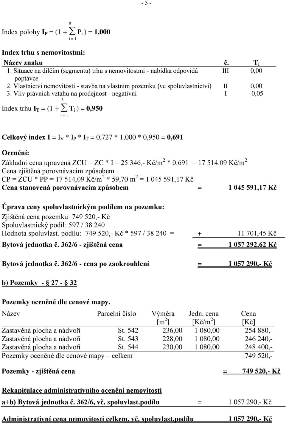 Vliv právních vztahů na prodejnost - negativní I -0,05 3 Index trhu I T = (1 + T i ) = 0,950 i = 1 Celkový index I = I V * I P * I T = 0,727 * 1,000 * 0,950 = 0,691 Ocenění: Základní cena upravená