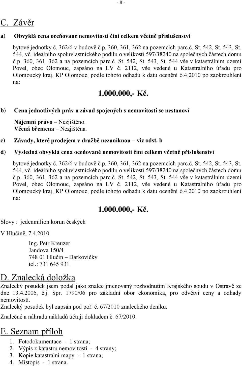 544 vše v katastrálním území Povel, obec Olomouc, zapsáno na LV č. 2112, vše vedené u Katastrálního úřadu pro Olomoucký kraj, KP Olomouc, podle tohoto odhadu k datu ocenění 6.4.2010 po zaokrouhlení na: 1.