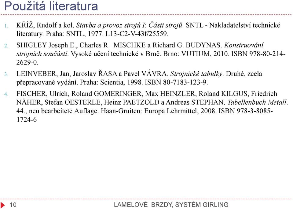 LEINVEBER, Jan, Jaroslav ŘASA a Pavel VÁVRA. Strojnické tabulky. Druhé, zcela přepracované vydání. Praha: Scientia, 1998. ISBN 80-7183-123-9. 4.