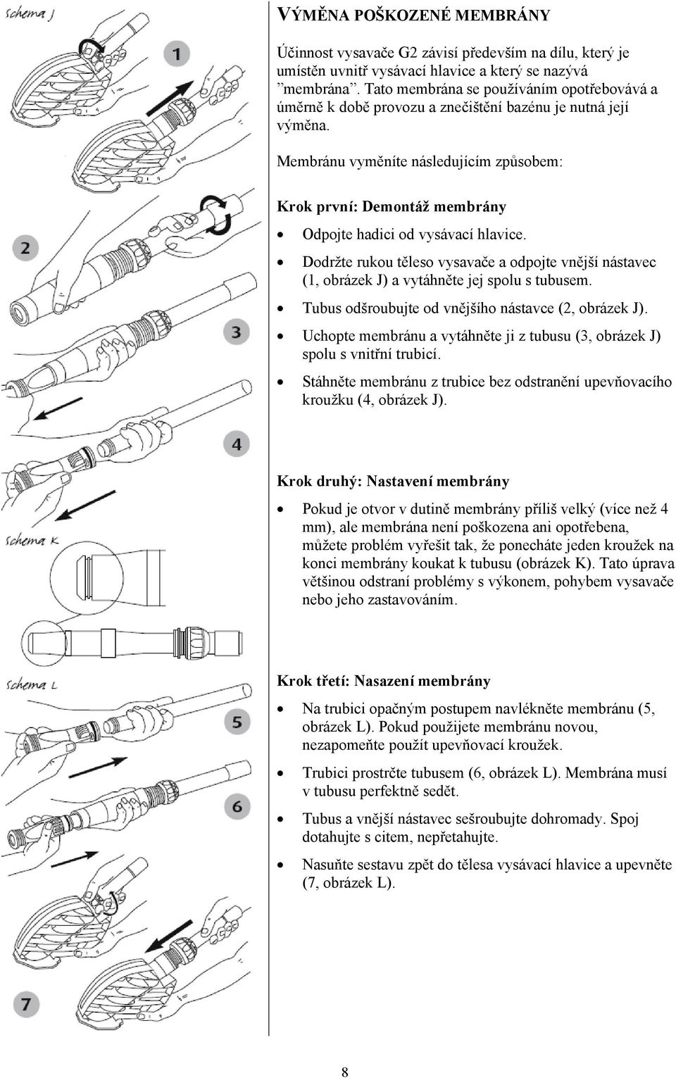 Membránu vyměníte následujícím způsobem: Krok první: Demontáž membrány Odpojte hadici od vysávací hlavice.