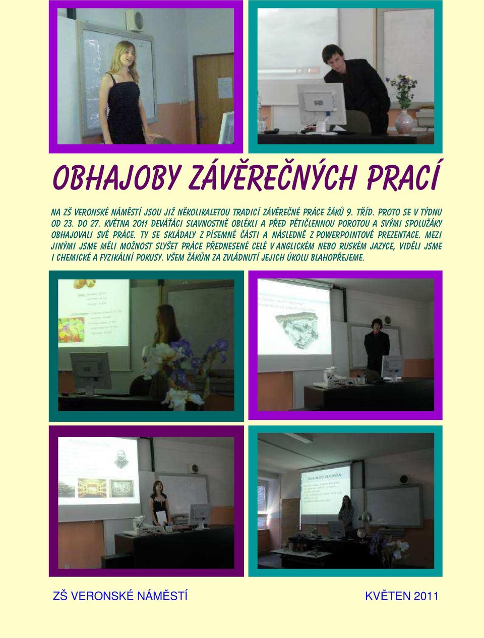 Května 2011 deváťáci slavnostně oblékli a před pětičlennou porotou a svými spolužáky obhajovali své práce.