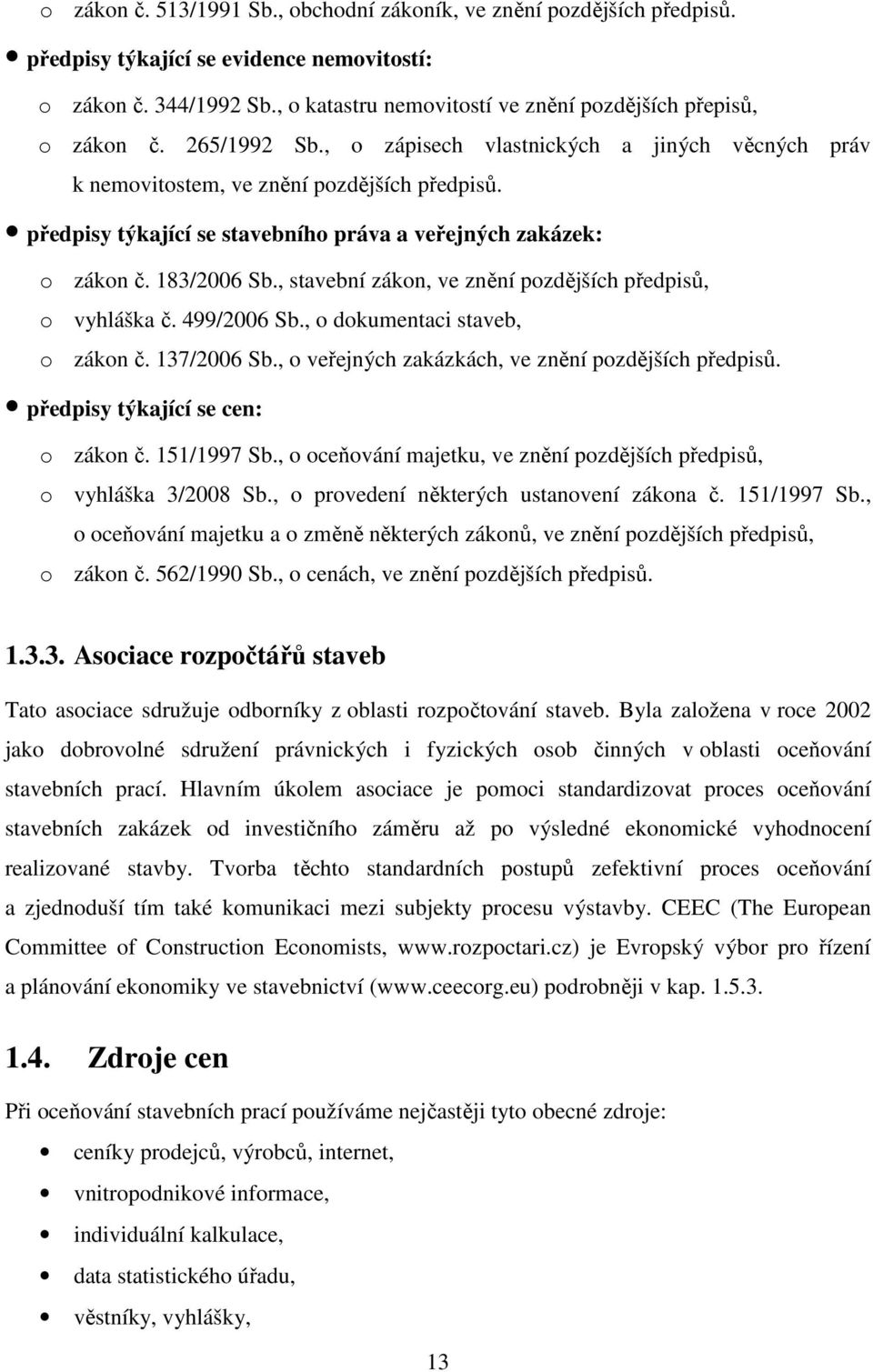 předpisy týkající se stavebního práva a veřejných zakázek: o zákon č. 183/2006 Sb., stavební zákon, ve znění pozdějších předpisů, o vyhláška č. 499/2006 Sb., o dokumentaci staveb, o zákon č.