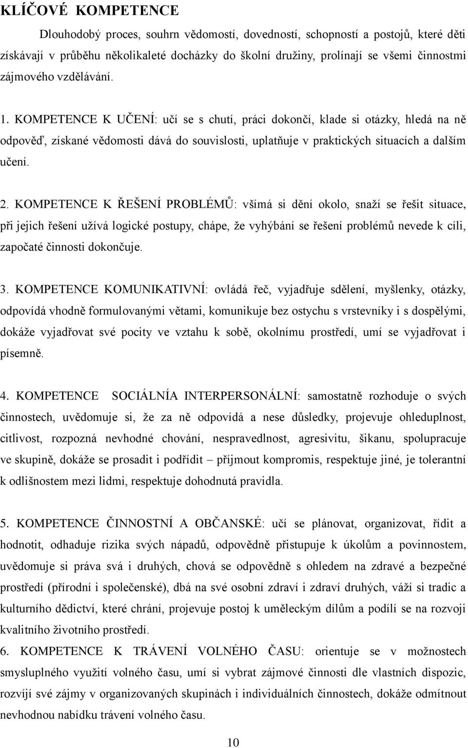 KOMPETENCE K UČENÍ: učí se s chutí, práci dokončí, klade si otázky, hledá na ně odpověď, získané vědomosti dává do souvislosti, uplatňuje v praktických situacích a dalším učení. 2.