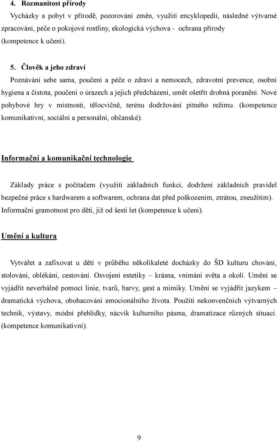 Člověk a jeho zdraví Poznávání sebe sama, poučení a péče o zdraví a nemocech, zdravotní prevence, osobní hygiena a čistota, poučení o úrazech a jejich předcházení, umět ošetřit drobná poranění.