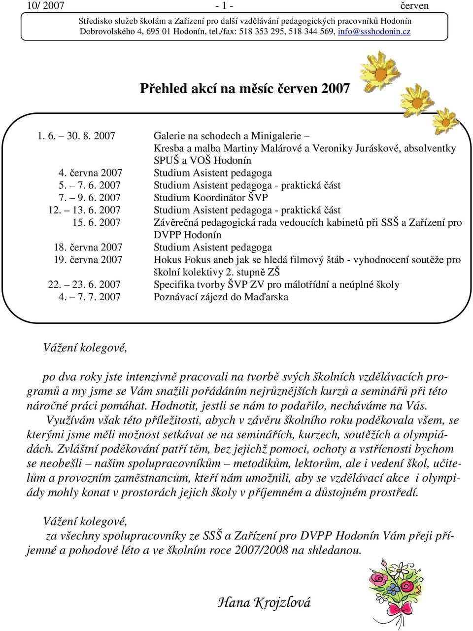 června 2007 Studium Asistent pedagoga 19. června 2007 Hokus Fokus aneb jak se hledá filmový štáb - vyhodnocení soutěže pro školní kolektivy 2. stupně ZŠ 22. 23. 6.