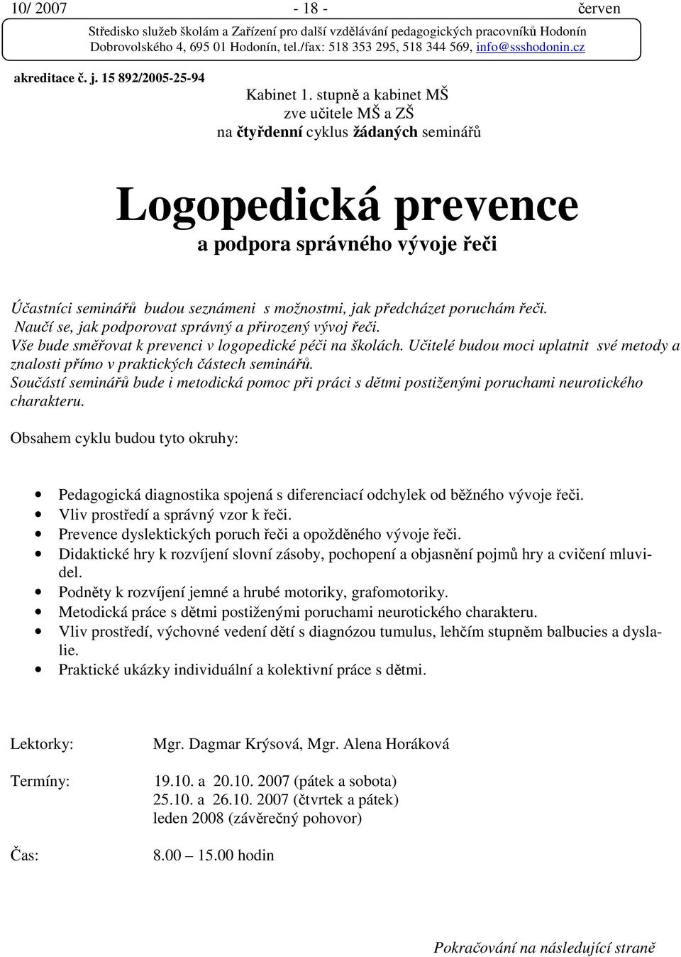 poruchám řeči. Naučí se, jak podporovat správný a přirozený vývoj řeči. Vše bude směřovat k prevenci v logopedické péči na školách.