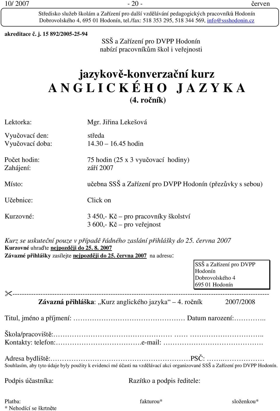 45 hodin Počet hodin: 75 hodin (25 x 3 vyučovací hodiny) Zahájení: září 2007 Místo: Učebnice: Kurzovné: učebna SSŠ a Zařízení pro DVPP Hodonín (přezůvky s sebou) Click on 3 450,- Kč pro pracovníky