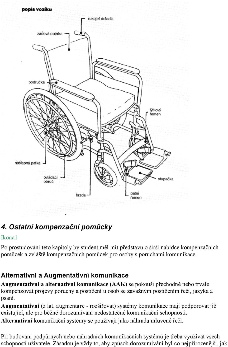 jazyka a psaní. Augmentativní (z lat. augmentare - rozšiřovat) systémy komunikace mají podporovat již existující, ale pro běžné dorozumívání nedostatečné komunikační schopnosti.