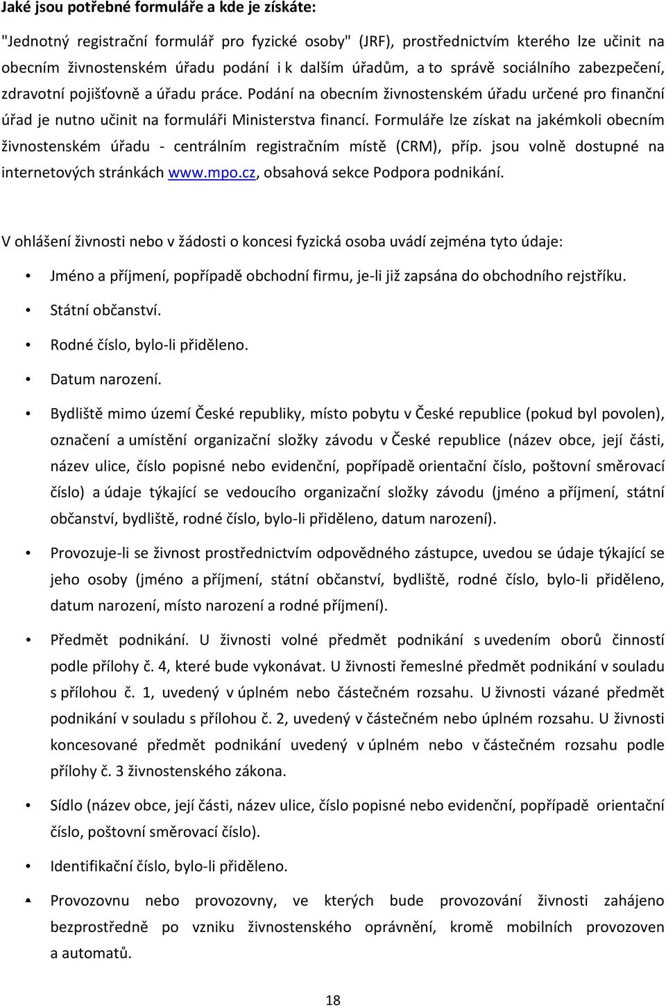 Formuláře lze získat na jakémkoli obecním živnostenském úřadu - centrálním registračním místě (CRM), příp. jsou volně dostupné na internetových stránkách www.mpo.cz, obsahová sekce Podpora podnikání.