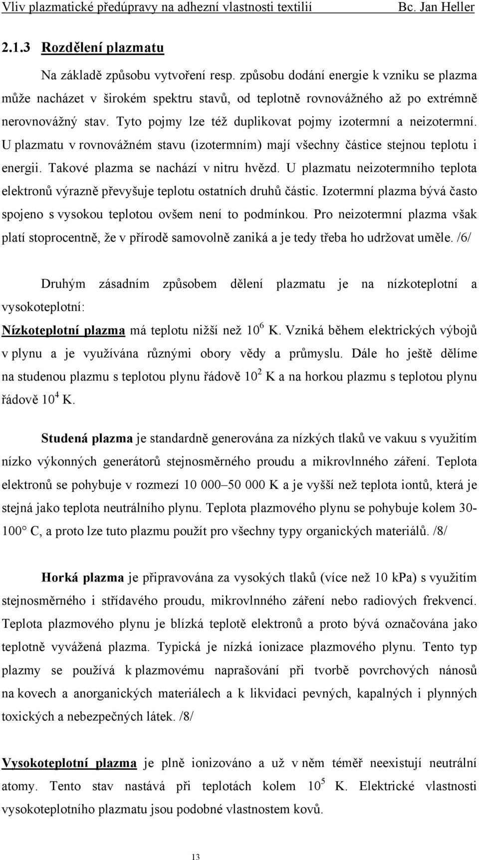 U plazmatu neizotermního teplota elektronů výrazně převyšuje teplotu ostatních druhů částic. Izotermní plazma bývá často spojeno s vysokou teplotou ovšem není to podmínkou.