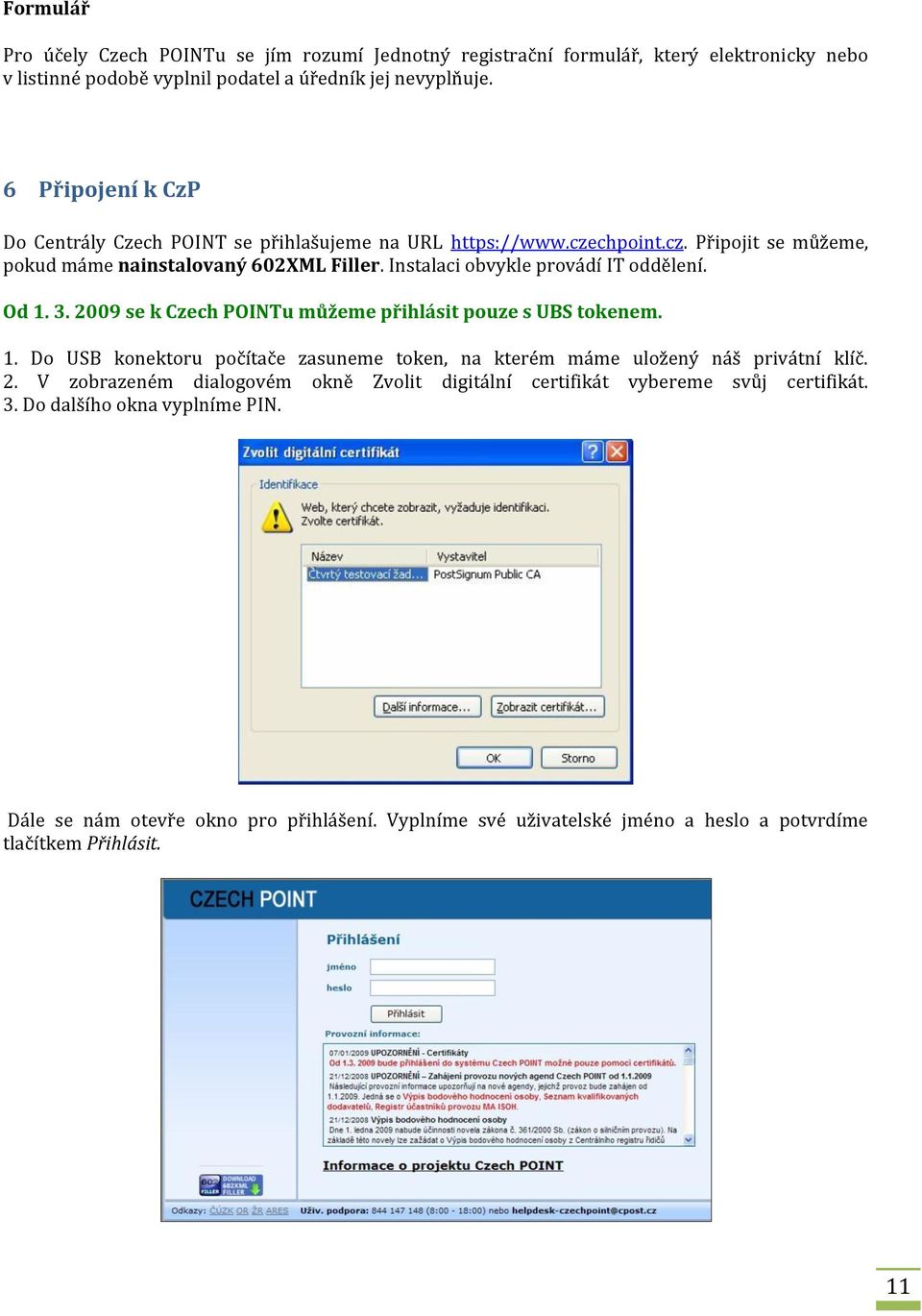 Instalaci obvykle provádí IT oddělení. Od 1. 3. 2009 se k Czech POINTu můžeme přihlásit pouze s UBS tokenem. 1. Do USB konektoru počítače zasuneme token, na kterém máme uložený náš privátní klíč.