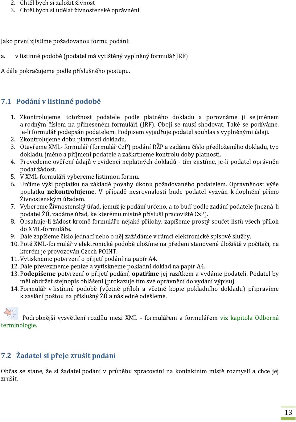 Zkontrolujeme totožnost podatele podle platného dokladu a porovnáme ji se jménem a rodným číslem na přineseném formuláři (JRF). Obojí se musí shodovat.