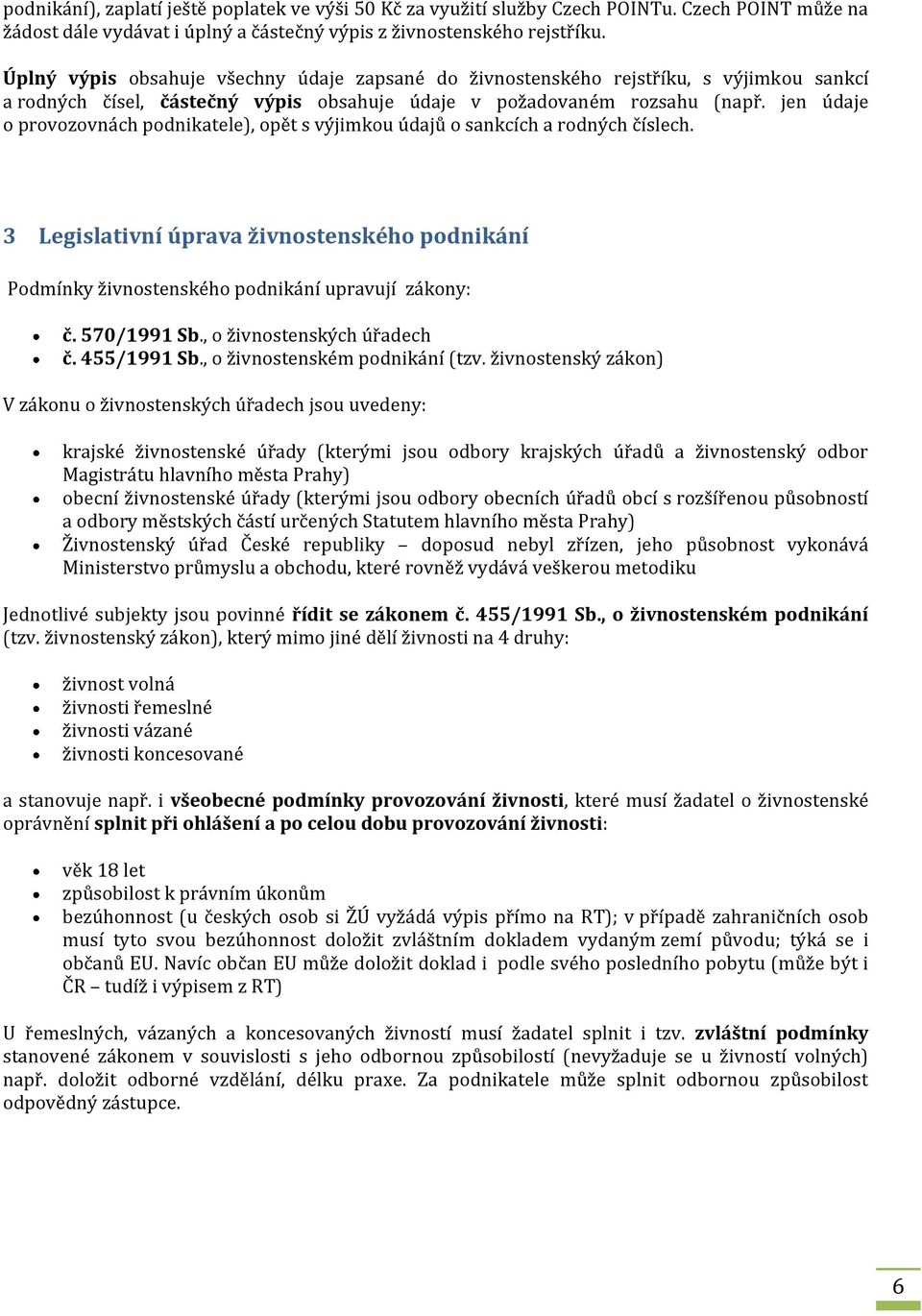 jen údaje o provozovnách podnikatele), opět s výjimkou údajů o sankcích a rodných číslech. 3 Legislativní úprava živnostenského podnikání Podmínky živnostenského podnikání upravují zákony: č.