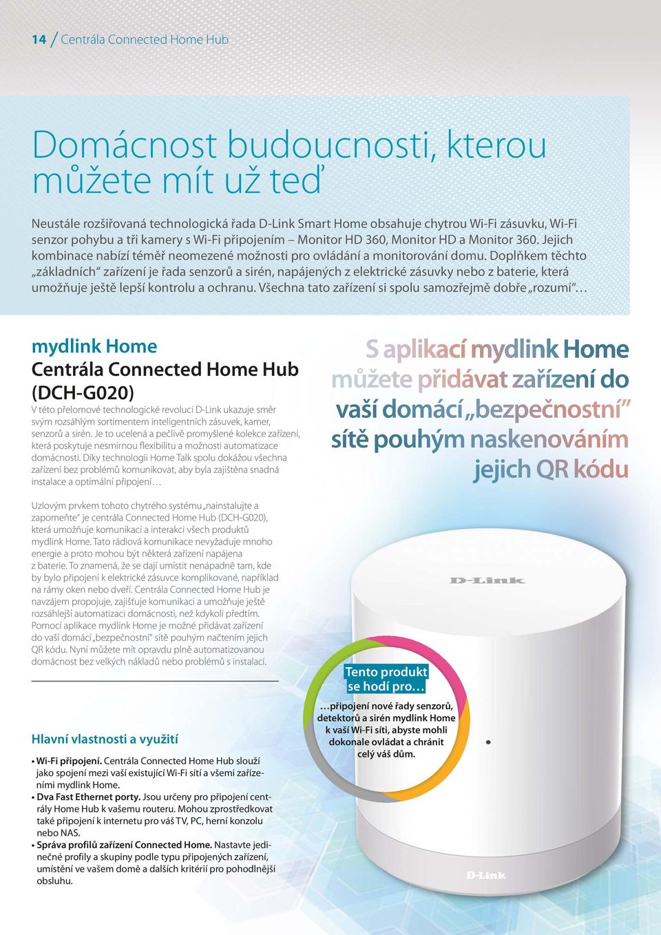 Doplňkem těchto základních zařízení je řada senzorů a sirén, napájených z elektrické zásuvky nebo z baterie, která umožňuje ještě lepší kontrolu a ochranu.