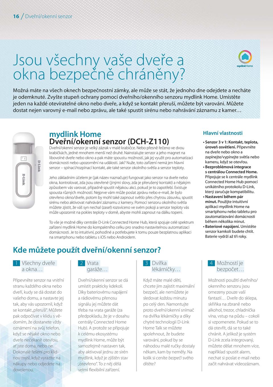 Můžete dostat nejen varovný e-mail nebo zprávu, ale také spustit sirénu nebo nahrávání záznamu z kamer Dveřní/okenní senzor (DCH-Z110) Dveřní/okenní senzor je velký zázrak v malé krabičce.
