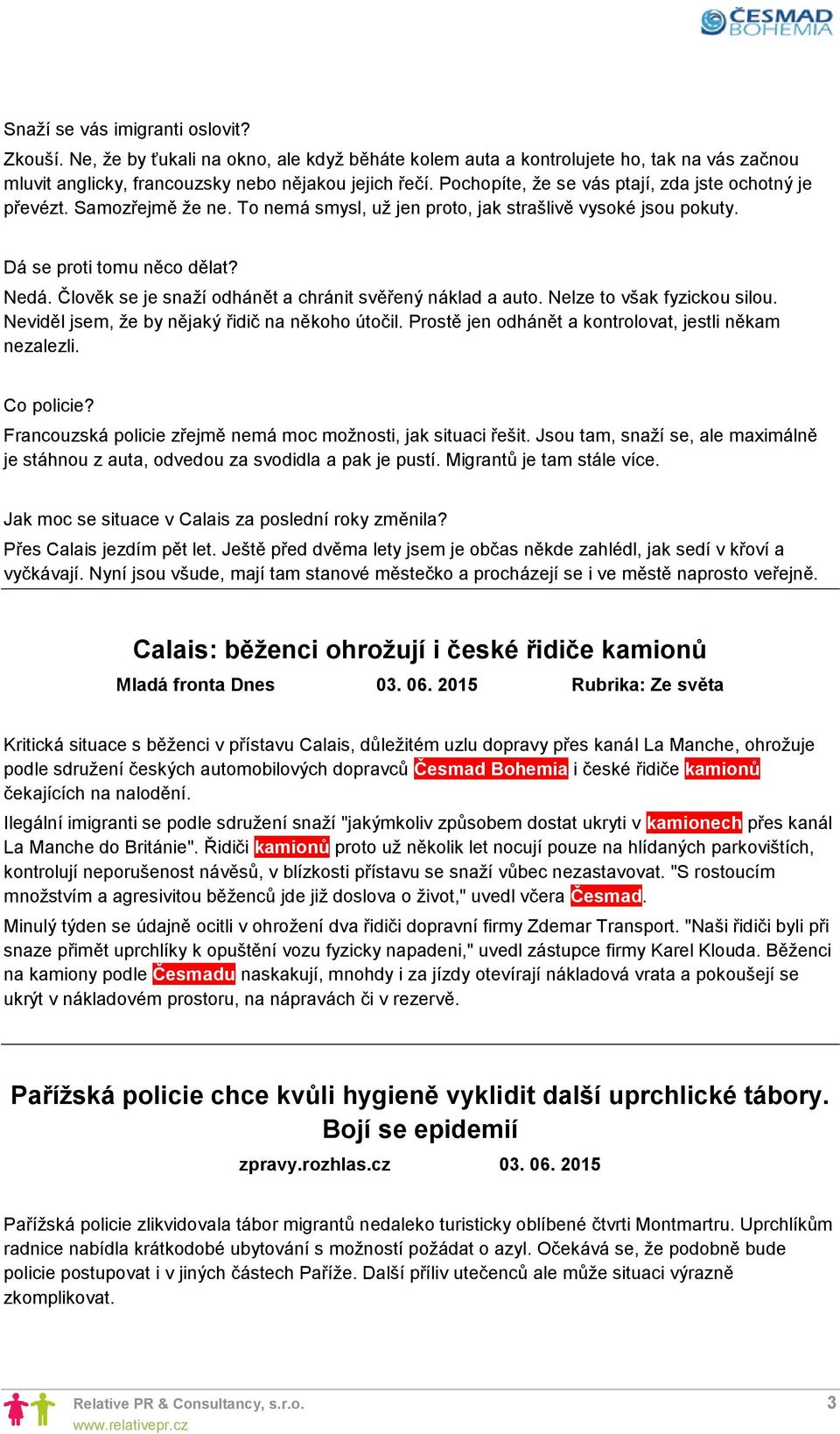 Člověk se je snaží odhánět a chránit svěřený náklad a auto. Nelze to však fyzickou silou. Neviděl jsem, že by nějaký řidič na někoho útočil. Prostě jen odhánět a kontrolovat, jestli někam nezalezli.