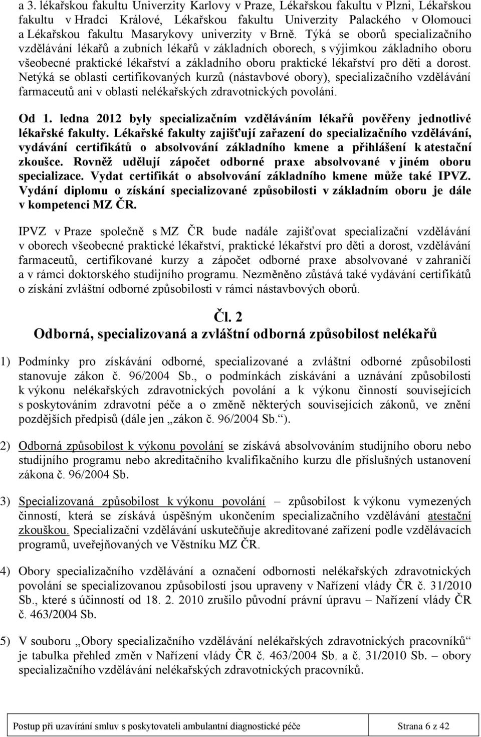 Týká se oborů specializačního vzdělávání lékařů a zubních lékařů v základních oborech, s výjimkou základního oboru všeobecné praktické lékařství a základního oboru praktické lékařství pro děti a