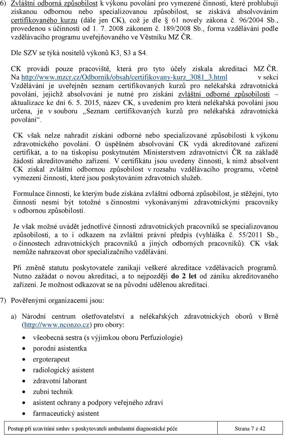 Dle SZV se týká nositelů výkonů K3, S3 a S4. CK provádí pouze pracoviště, která pro tyto účely získala akreditaci MZ ČR. Na http://www.mzcr.cz/odbornik/obsah/certifikovany-kurz_3081_3.