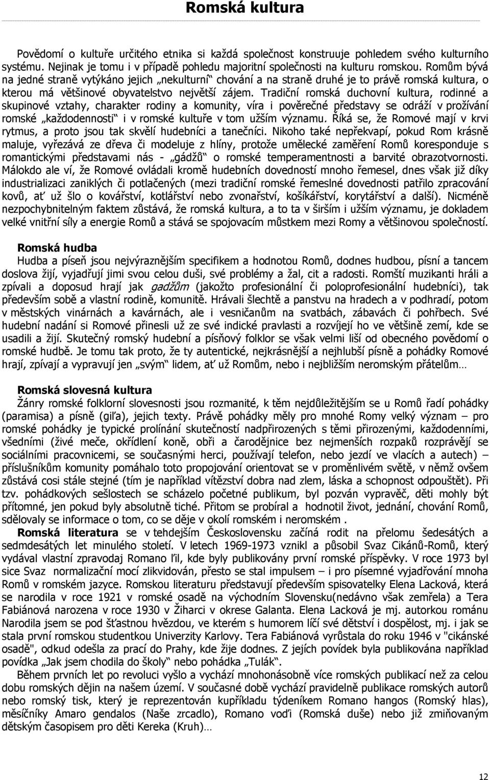 Tradiční romská duchovní kultura, rodinné a skupinové vztahy, charakter rodiny a komunity, víra i pověrečné představy se odráží v prožívání romské každodennosti i v romské kultuře v tom užším významu.