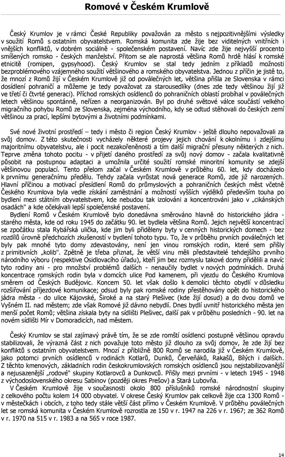 Přitom se ale naprostá většina Romů hrdě hlásí k romské etnicitě (romipen, gypsyhood).