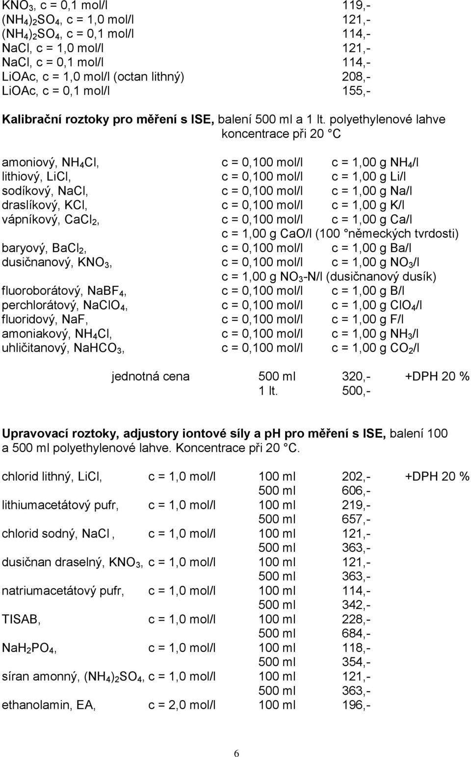 polyethylenové lahve koncentrace při 20 C amoniový, NH 4 Cl, c = 0,100 mol/l c = 1,00 g NH 4 /l lithiový, LiCl, c = 0,100 mol/l c = 1,00 g Li/l sodíkový, NaCl, c = 0,100 mol/l c = 1,00 g Na/l