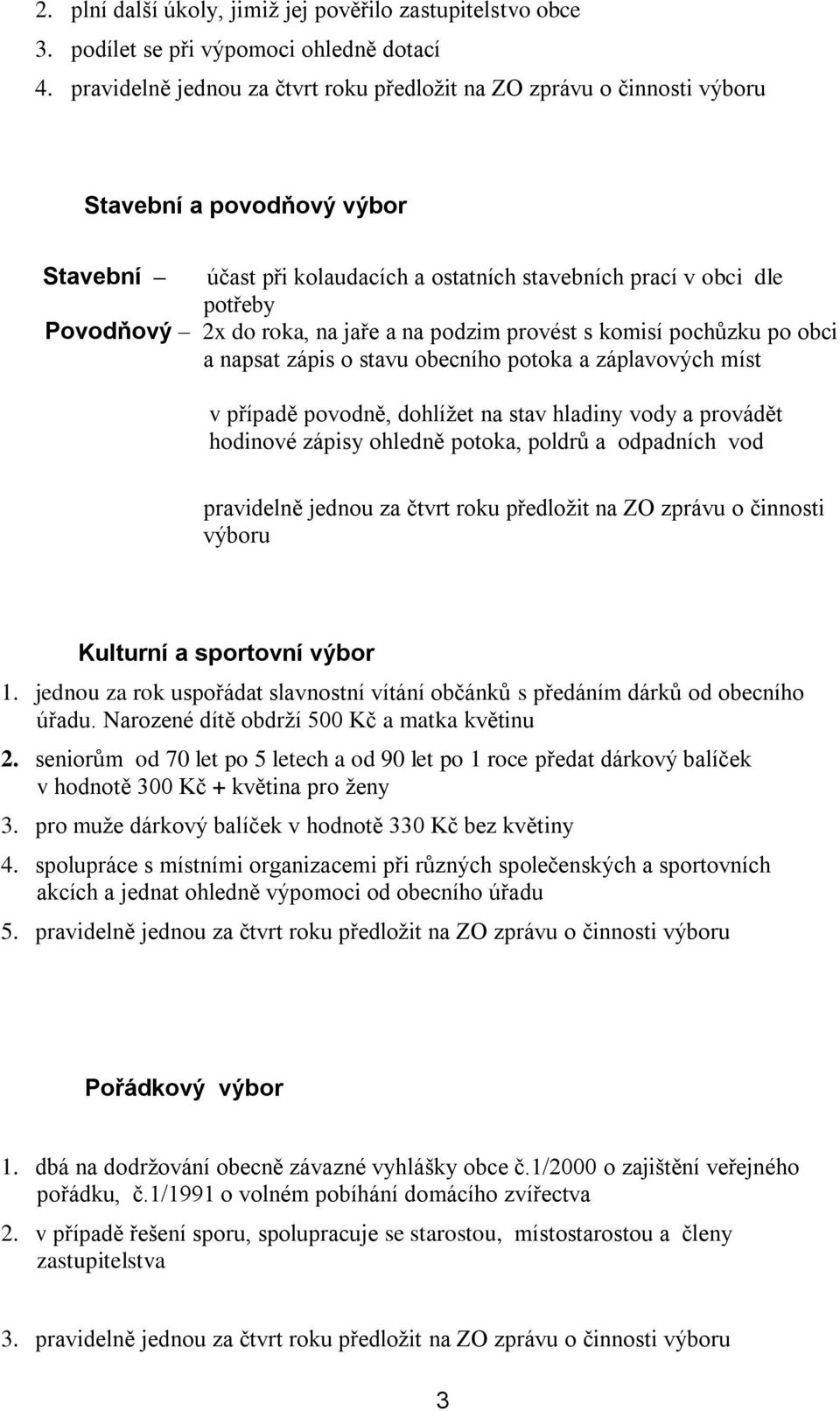 roka, na jaře a na podzim provést s komisí pochůzku po obci a napsat zápis o stavu obecního potoka a záplavových míst v případě povodně, dohlížet na stav hladiny vody a provádět hodinové zápisy