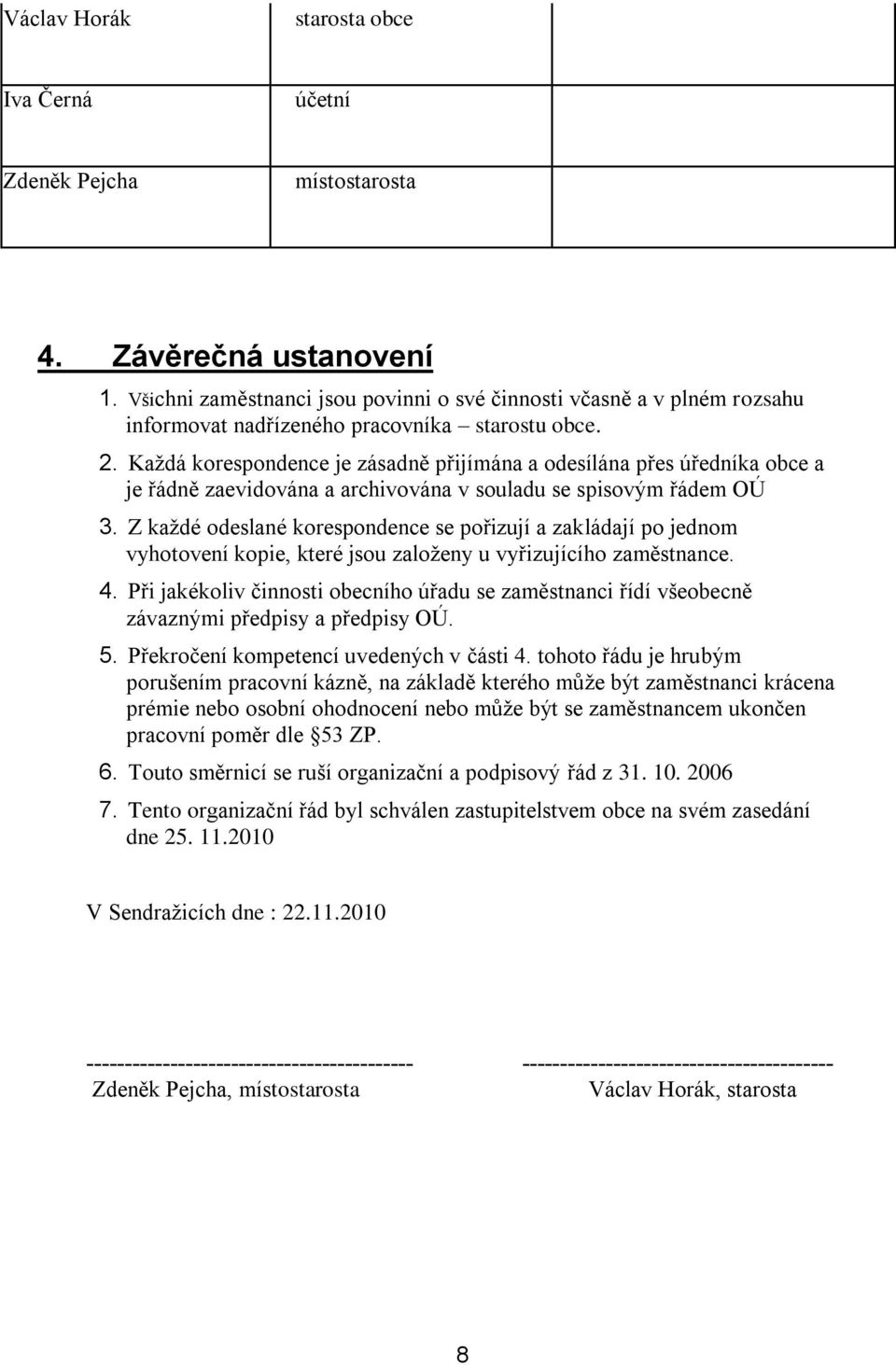 Každá korespondence je zásadně přijímána a odesílána přes úředníka obce a je řádně zaevidována a archivována v souladu se spisovým řádem OÚ 3.