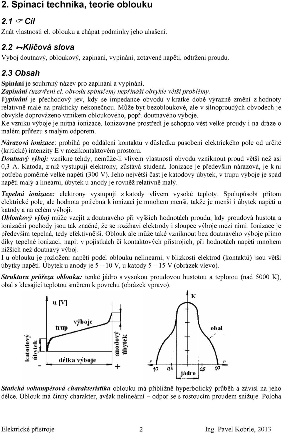 Vypínání je přechodový jev, kdy se impedance obvodu v krátké době výrazně změní z hodnoty relativně malé na prakticky nekonečnou.