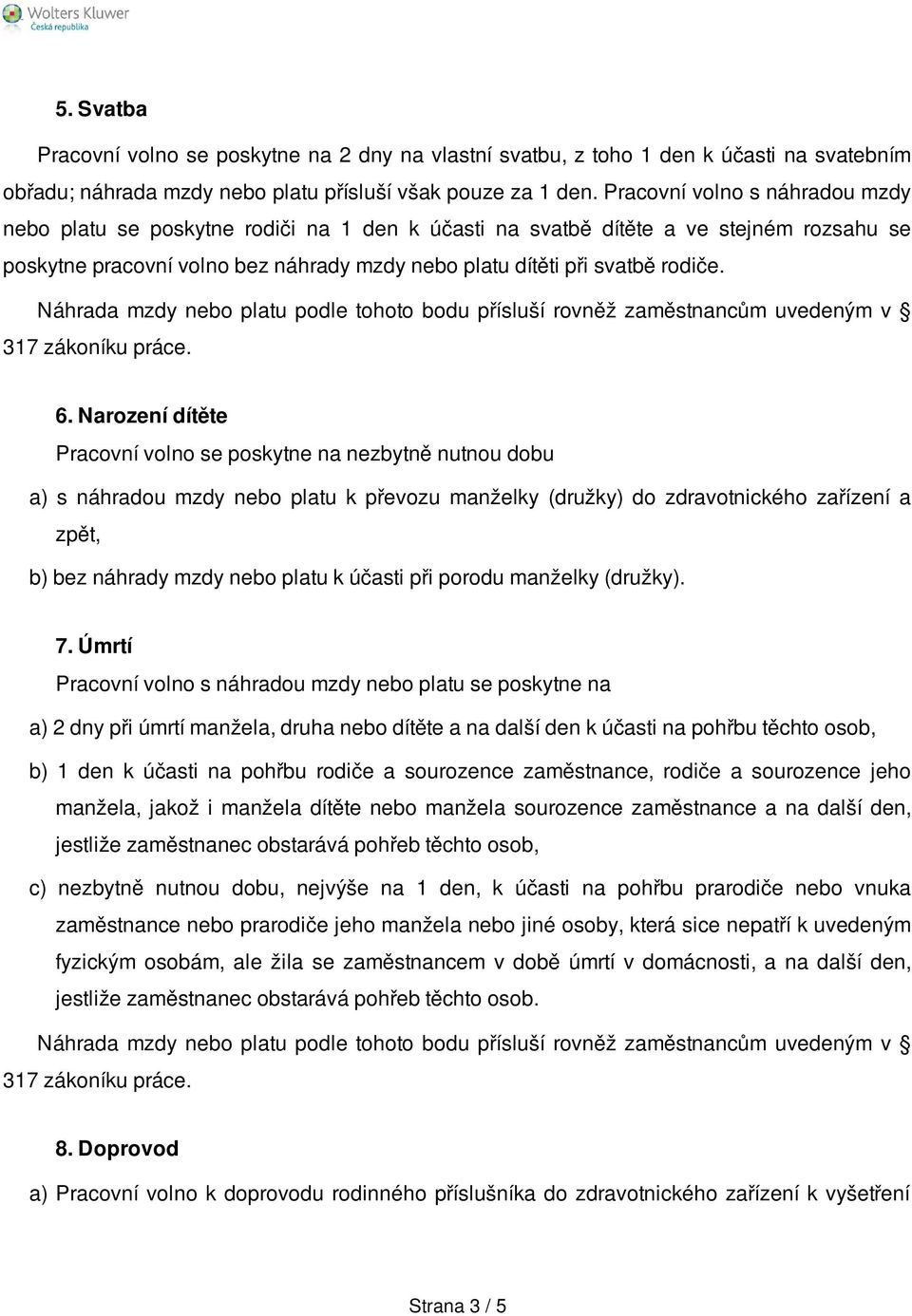 Narození dítěte Pracovní volno se poskytne na nezbytně nutnou dobu a) s náhradou mzdy nebo platu k převozu manželky (družky) do zdravotnického zařízení a zpět, b) bez náhrady mzdy nebo platu k účasti