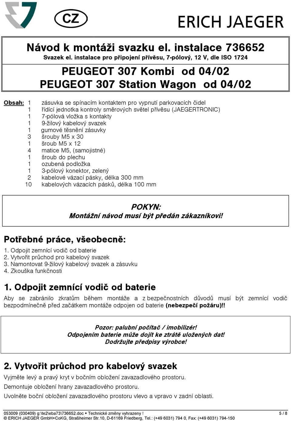 řídící jednotka kontroly směrových světel přívěsu (JAEGERTRONIC) 1 7-pólová vložka s kontakty 1 9-žilový kabelový svazek 1 gumové těsnění zásuvky 3 šrouby M5 x 30 1 šroub M5 x 12 4 matice M5,