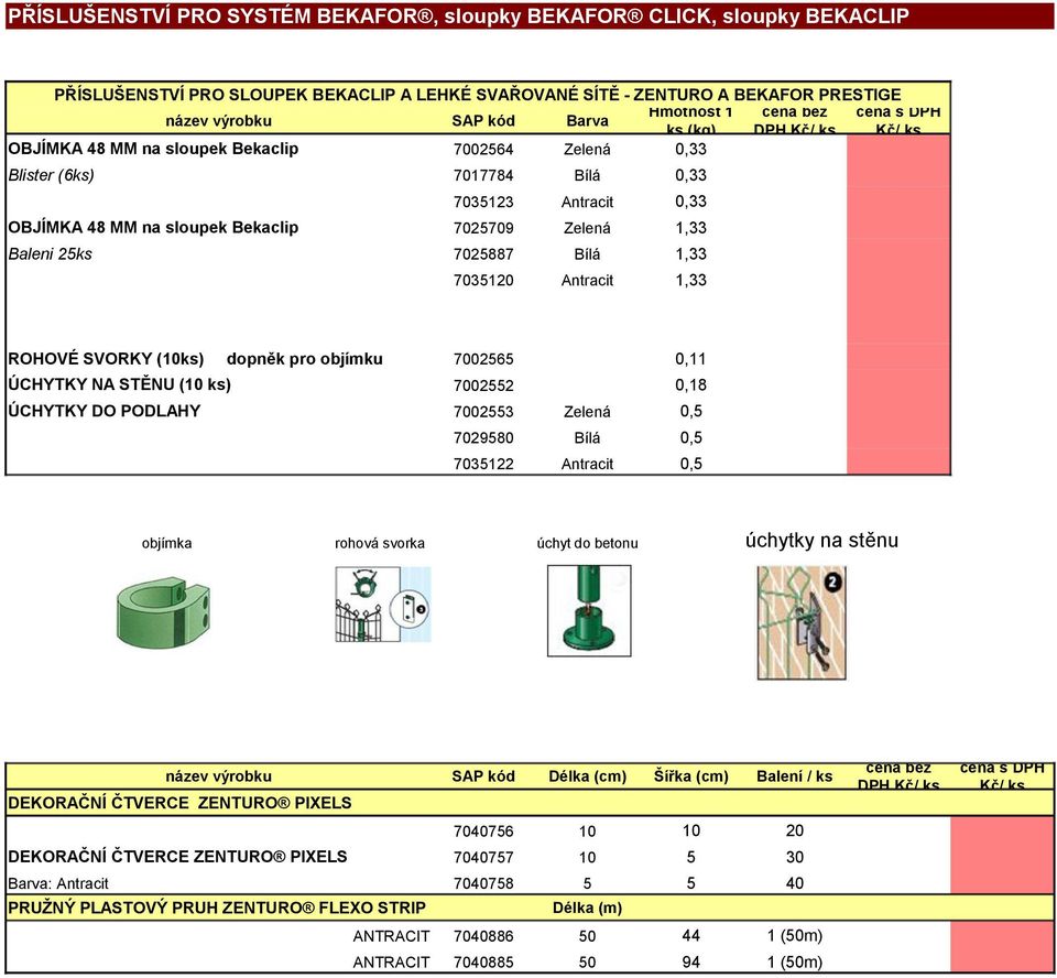 objímku 70065 0,11 ÚCHYTKY NA STĚNU ( ) 70052 0,18 ÚCHYTKY DO PODLAHY 70053 Zelená 0,5 7029580 Bílá 0,5 7035122 Antracit 0,5 objímka rohová svorka DPH úchytky na stěnu úchyt do betonu Délka Šířka
