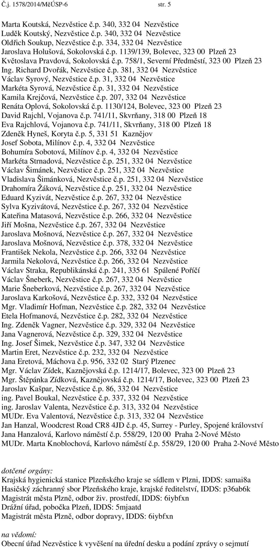 p. 31, 332 04 Nezvěstice Markéta Syrová, Nezvěstice č.p. 31, 332 04 Nezvěstice Kamila Krejčová, Nezvěstice č.p. 207, 332 04 Nezvěstice Renáta Oplová, Sokolovská č.p. 1130/124, Bolevec, 323 00 Plzeň 23 David Rajchl, Vojanova č.