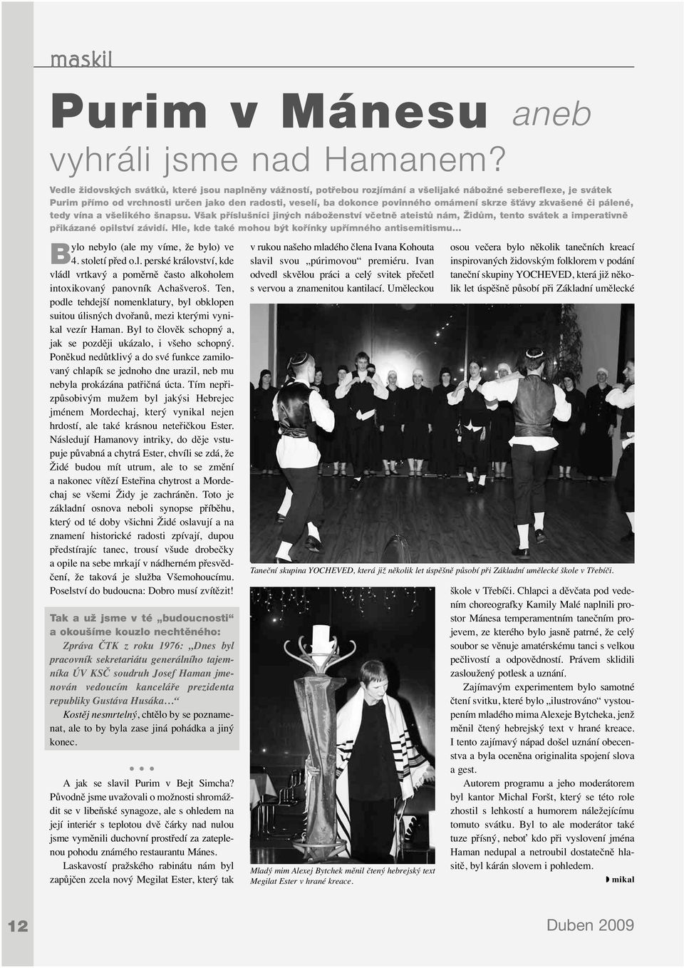 omámení skrze šťávy zkvašené či pálené, tedy vína a všelikého šnapsu. Však příslušníci jiných náboženství včetně ateistů nám, Židům, tento svátek a imperativně přikázané opilství závidí.