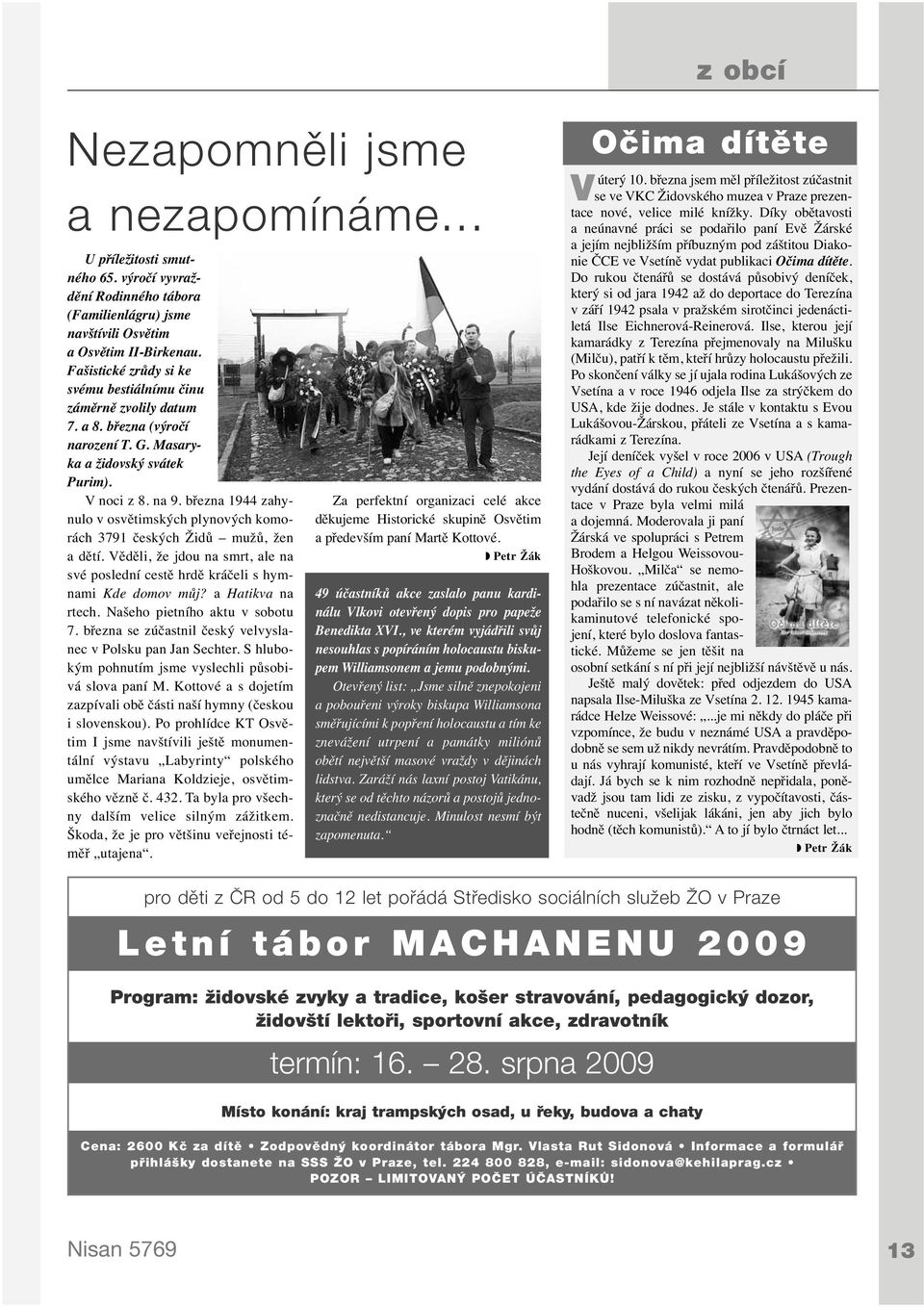 března 1944 zahynulo v osvětimských plynových komorách 3791 českých Židů mužů, žen a dětí. Věděli, že jdou na smrt, ale na své poslední cestě hrdě kráčeli s hymnami Kde domov můj? a Hatikva na rtech.
