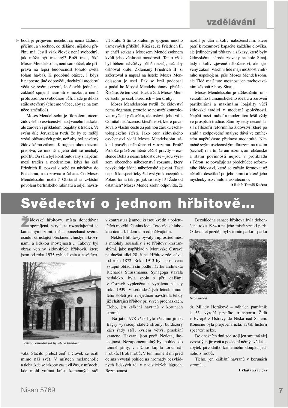 K podobné otázce, i když k naprosto jiné odpovědi, dochází i moderní věda ve svém tvrzení, že člověk jedná na základě spojení neuronů v mozku, a nemá proto žádnou svobodnou vůli.