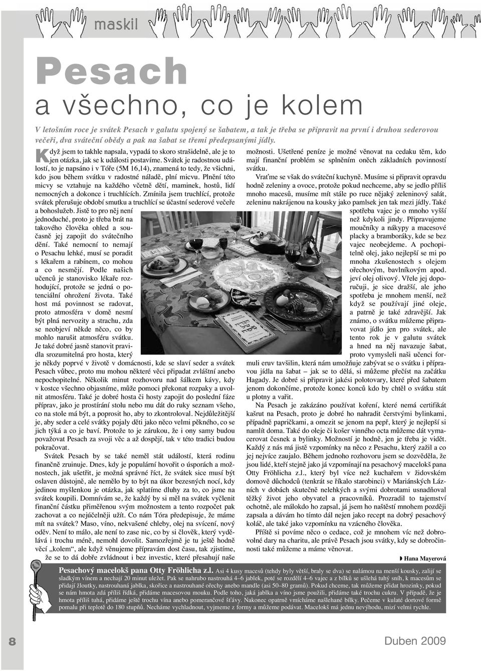 Svátek je radostnou událostí, to je napsáno i v Tóře (5M 16,14), znamená to tedy, že všichni, kdo jsou během svátku v radostné náladě, plní micvu.