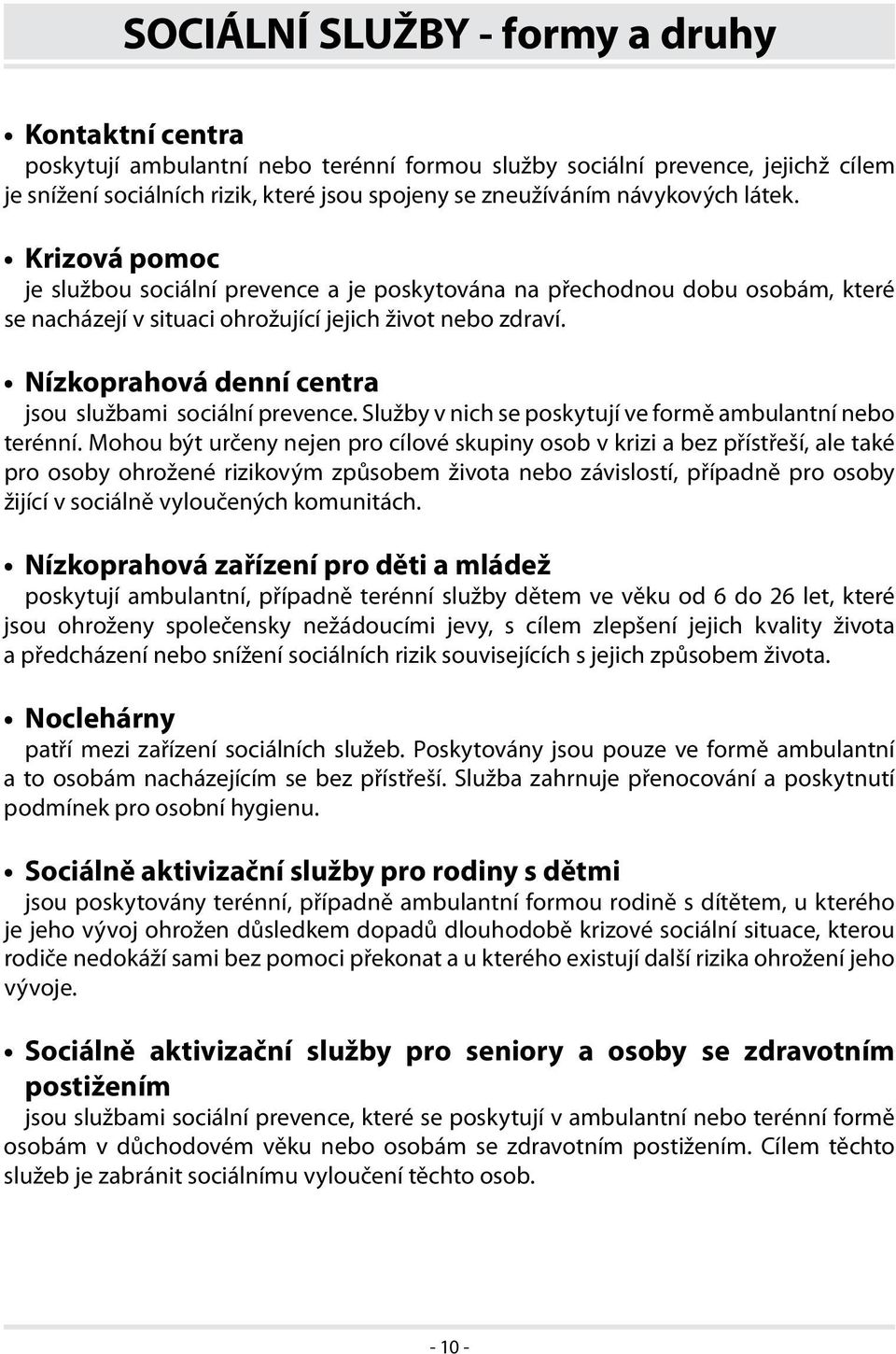 Nízkoprahová denní centra jsou službami sociální prevence. Služby v nich se poskytují ve formě ambulantní nebo terénní.