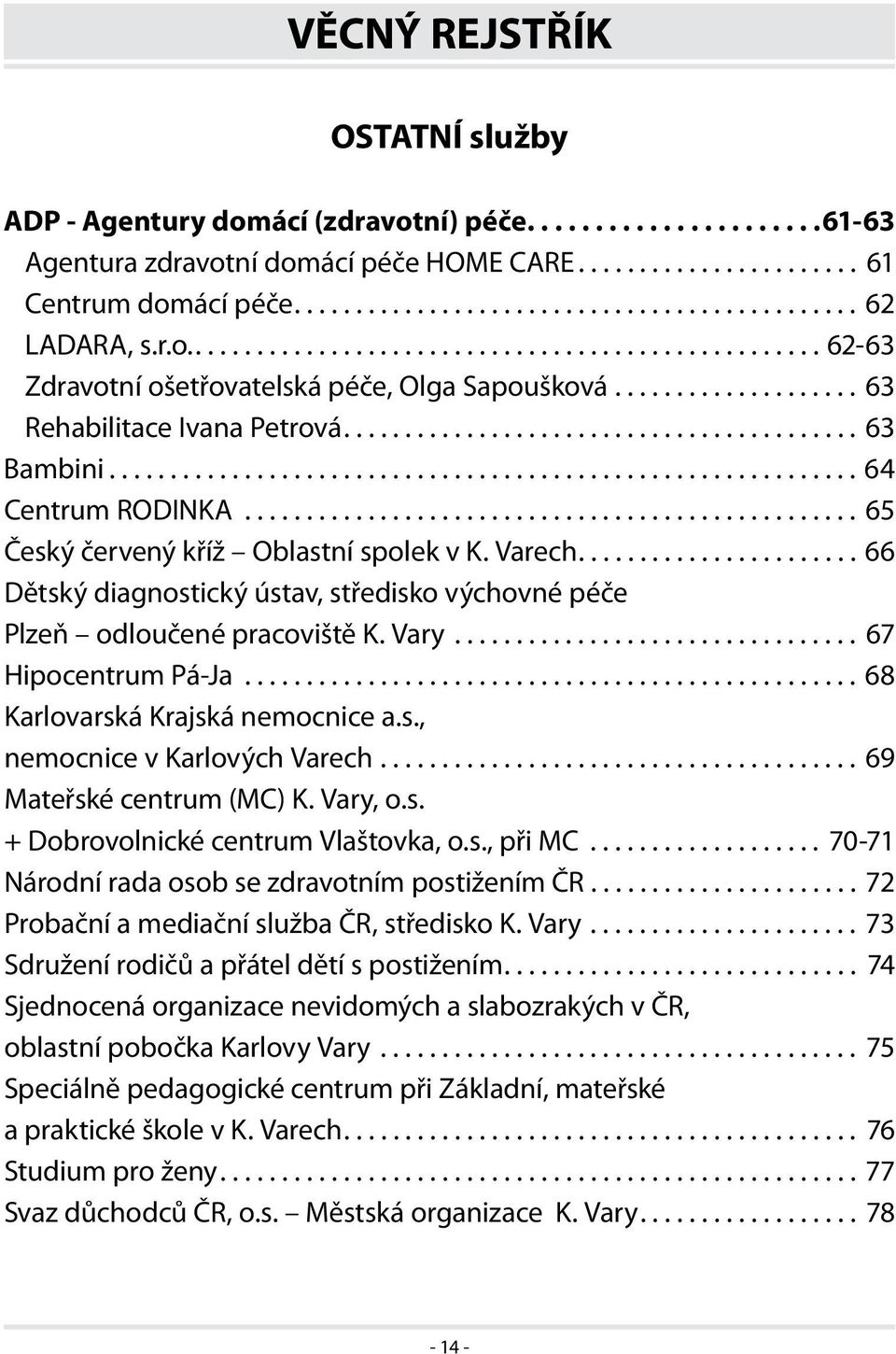 ..66 Dětský diagnostický ústav, středisko výchovné péče Plzeň odloučené pracoviště K. Vary... 67 Hipocentrum Pá-Ja...68 Karlovarská Krajská nemocnice a.s., nemocnice v Karlových Varech.