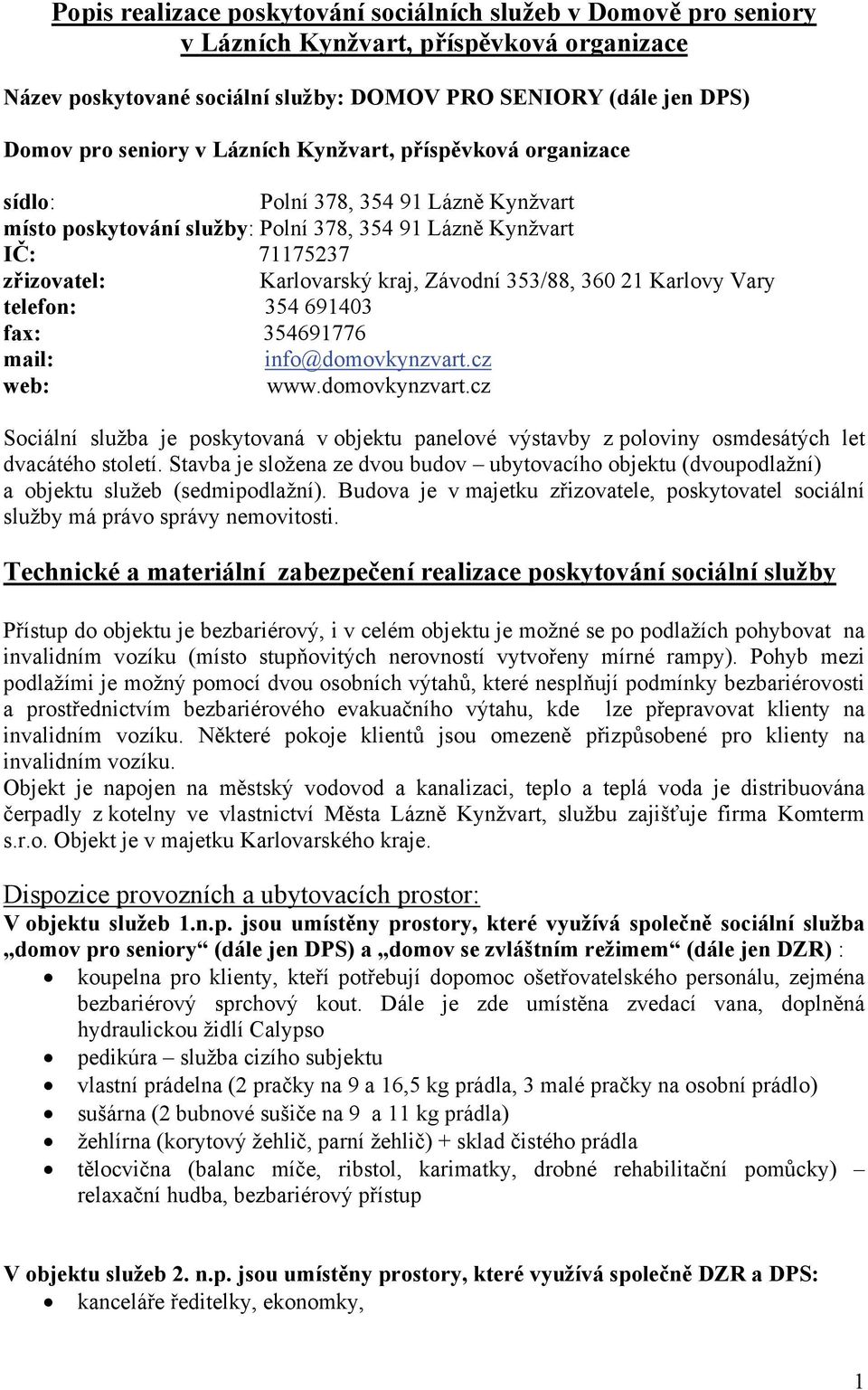 360 21 Karlovy Vary telefon: 354 691403 fax: 354691776 mail: info@domovkynzvart.cz web: www.domovkynzvart.cz Sociální služba je poskytovaná v objektu panelové výstavby z poloviny osmdesátých let dvacátého století.