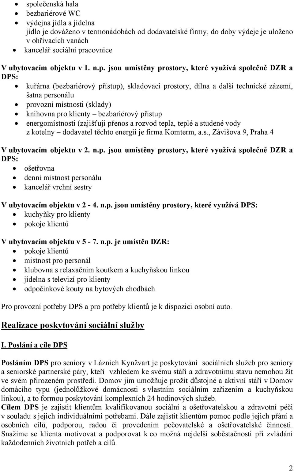 jsou umístěny prostory, které využívá společně DZR a DPS: kuřárna (bezbariérový přístup), skladovací prostory, dílna a další technické zázemí, šatna personálu provozní místnosti (sklady) knihovna pro